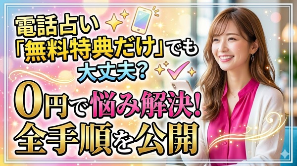 電話占い無料特典だけの利用でも大丈夫？0円で悩みを解決する全手順
